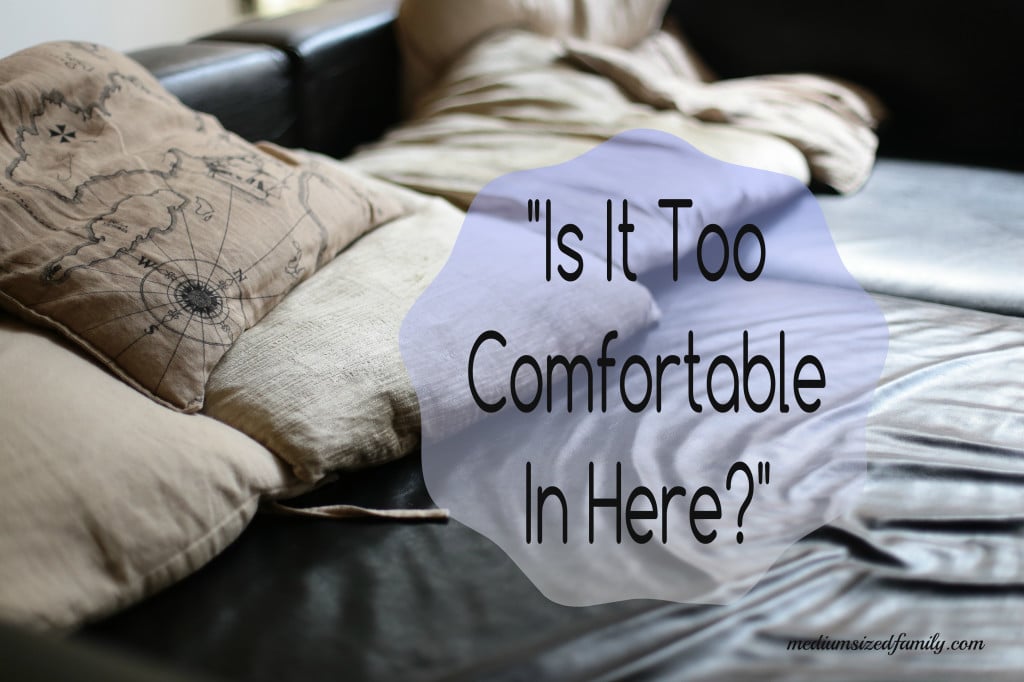 Is It Too Comfortable In Here? Do you settle in to habits that you formed long ago without thinking about them anymore? It's time to reexamine the choices we make in daily life that are not in our best interest.