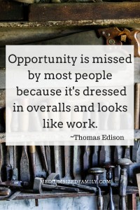 Opportunity is missed by most people because it's dressed in overalls and looks like work. Setting weekly goals to get us to our yearly goals.
