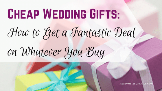 Cheap Wedding Gifts: How to Get a Fantastic Deal on Whatever You Buy