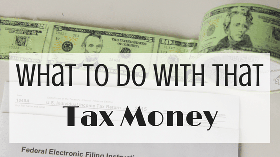 What To Do With That Tax Money