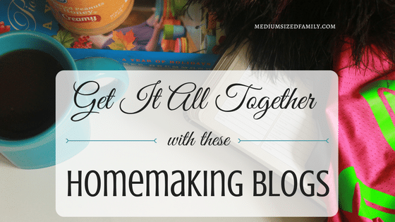 Homemaking Blogs That Will Help You Get It Together